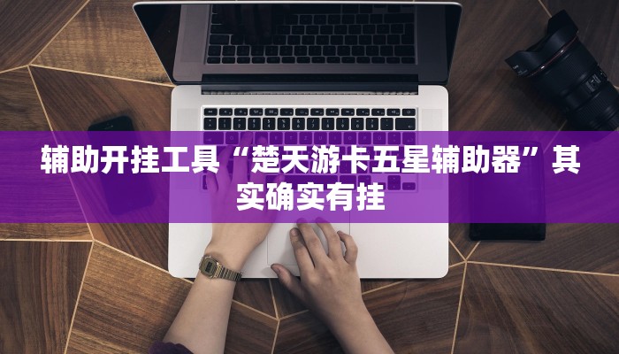 辅助开挂工具“楚天游卡五星辅助器”其实确实有挂 辅助开挂工具“楚天游卡五星辅助器”其实确实有挂