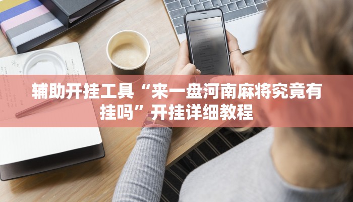 辅助开挂工具“来一盘河南麻将究竟有挂吗”开挂详细教程 辅助开挂工具“来一盘河南麻将究竟有挂吗”开挂详细教程