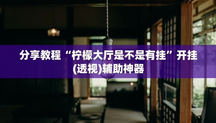 分享教程“柠檬大厅是不是有挂”开挂(透视)辅助神器 分享教程“柠檬大厅是不是有挂”开挂(透视)辅助神器