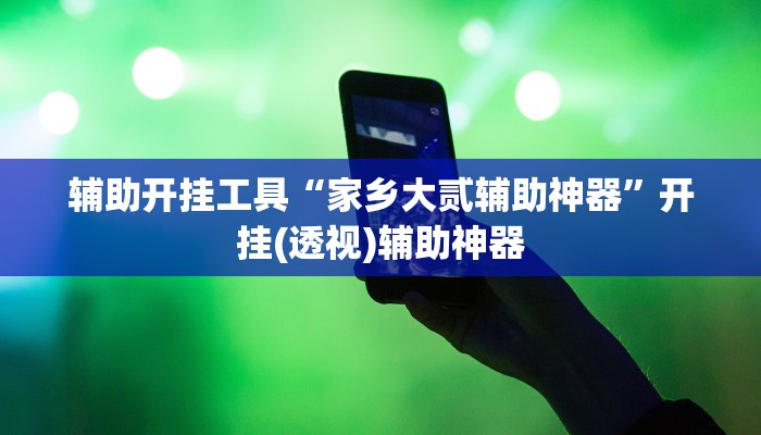 辅助开挂工具“家乡大贰辅助神器”开挂(透视)辅助神器 辅助开挂工具“家乡大贰辅助神器”开挂(透视)辅助神器