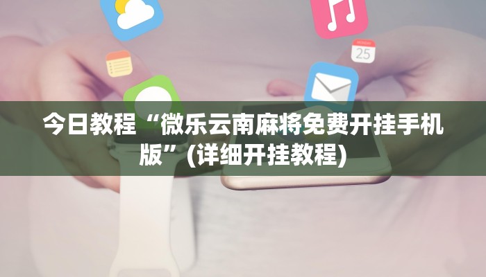 今日教程“微乐云南麻将免费开挂手机版”(详细开挂教程)