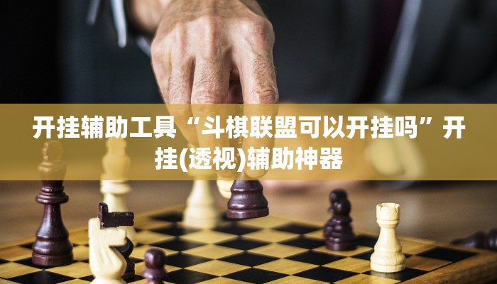开挂辅助工具“斗棋联盟可以开挂吗”开挂(透视)辅助神器