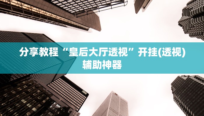 分享教程“皇后大厅透视”开挂(透视)辅助神器 分享教程“皇后大厅透视”开挂(透视)辅助神器
