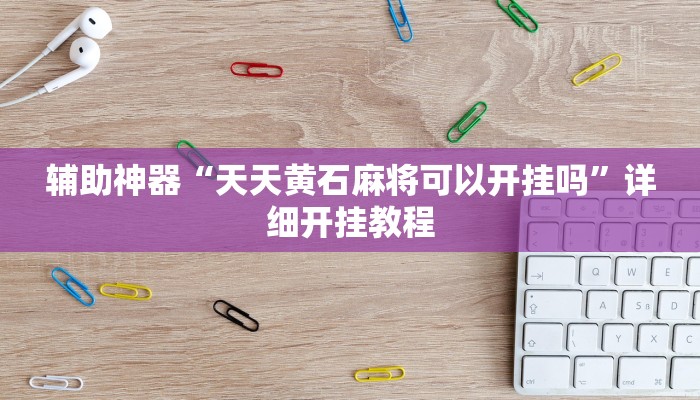 辅助神器“天天黄石麻将可以开挂吗”详细开挂教程 辅助神器“天天黄石麻将可以开挂吗”详细开挂教程