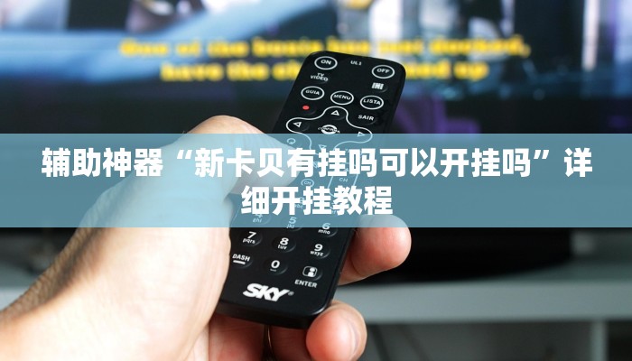 辅助神器“新卡贝有挂吗可以开挂吗”详细开挂教程 辅助神器“新卡贝有挂吗可以开挂吗”详细开挂教程