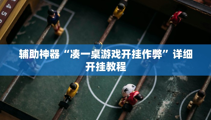 辅助神器“凑一桌游戏开挂作弊”详细开挂教程 辅助神器“凑一桌游戏开挂作弊”详细开挂教程