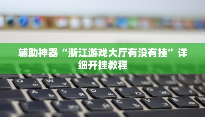 辅助神器“浙江游戏大厅有没有挂”详细开挂教程 辅助神器“浙江游戏大厅有没有挂”详细开挂教程