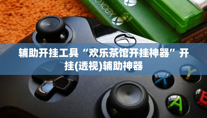 辅助开挂工具“欢乐茶馆开挂神器”开挂(透视)辅助神器