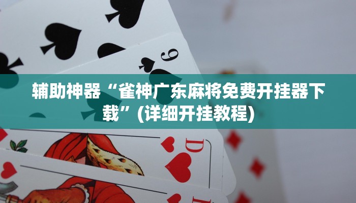 辅助神器“雀神广东麻将免费开挂器下载”(详细开挂教程) 辅助神器“雀神广东麻将免费开挂器下载”(详细开挂教程)