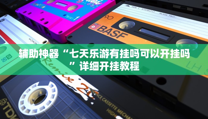 辅助神器“七天乐游有挂吗可以开挂吗”详细开挂教程
