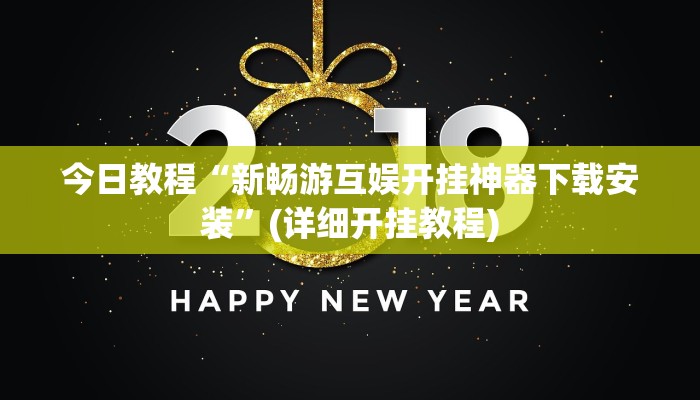 今日教程“新畅游互娱开挂神器下载安装”(详细开挂教程)