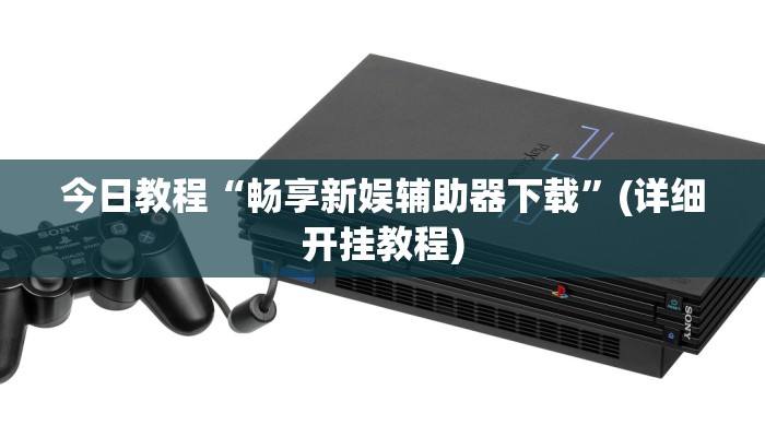 今日教程“畅享新娱辅助器下载”(详细开挂教程) 今日教程“畅享新娱辅助器下载”(详细开挂教程)