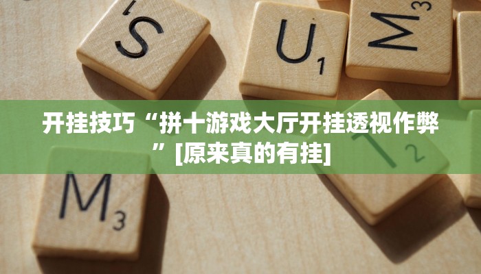 开挂技巧“拼十游戏大厅开挂透视作弊”[原来真的有挂]
