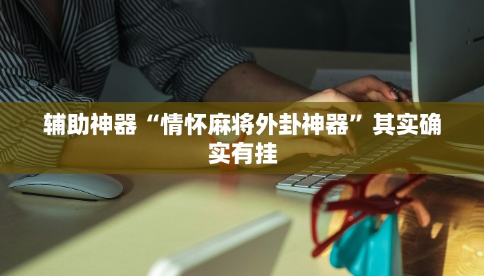 辅助神器“情怀麻将外卦神器”其实确实有挂 辅助神器“情怀麻将外卦神器”其实确实有挂