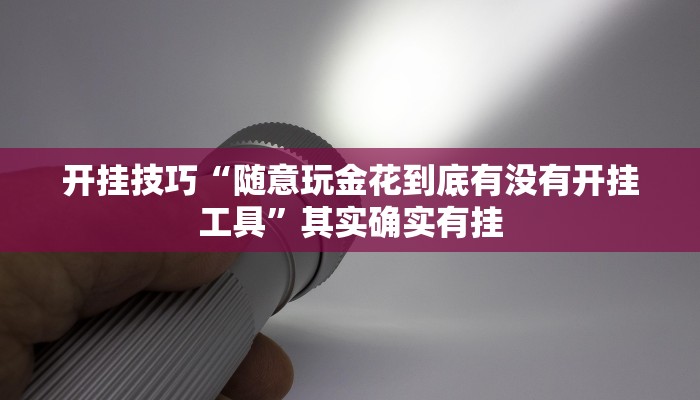 开挂技巧“随意玩金花到底有没有开挂工具”其实确实有挂 开挂技巧“随意玩金花到底有没有开挂工具”其实确实有挂
