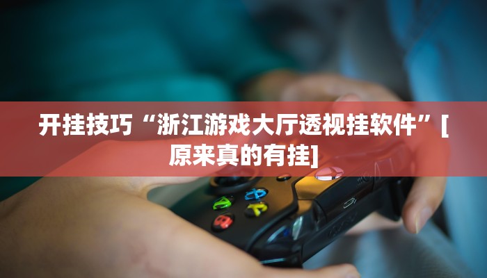 开挂技巧“浙江游戏大厅透视挂软件”[原来真的有挂]