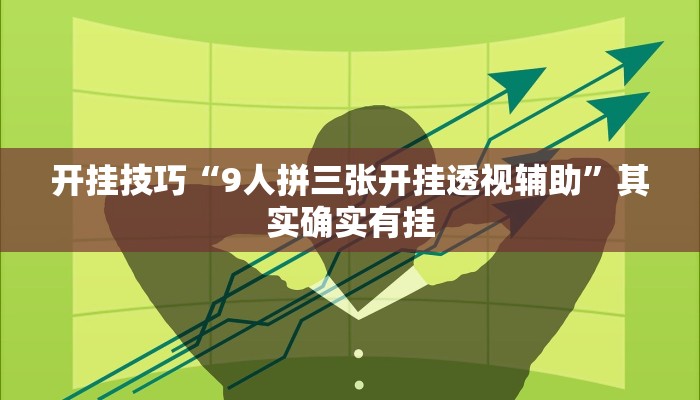开挂技巧“9人拼三张开挂透视辅助”其实确实有挂 开挂技巧“9人拼三张开挂透视辅助”其实确实有挂