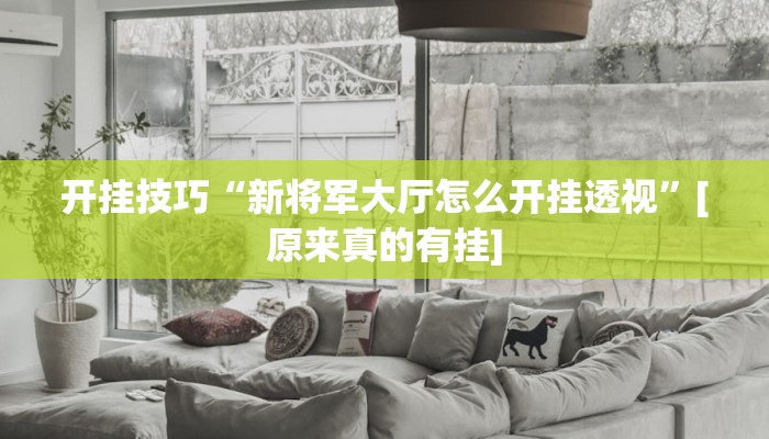 开挂技巧“新将军大厅怎么开挂透视”[原来真的有挂]