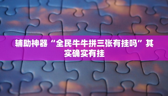 辅助神器“全民牛牛拼三张有挂吗”其实确实有挂