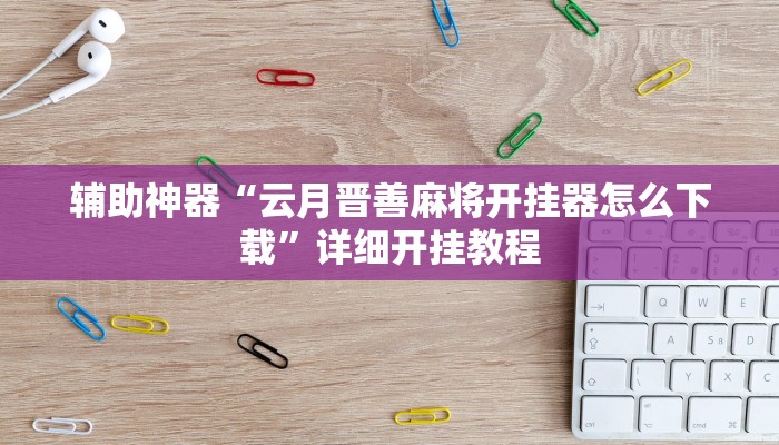 辅助神器“云月晋善麻将开挂器怎么下载”详细开挂教程