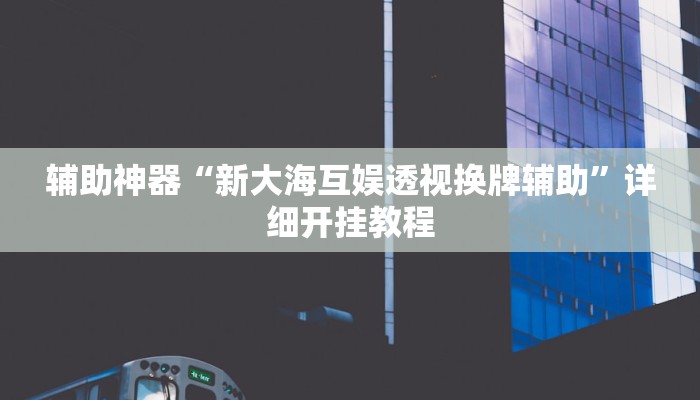 辅助神器“新大海互娱透视换牌辅助”详细开挂教程