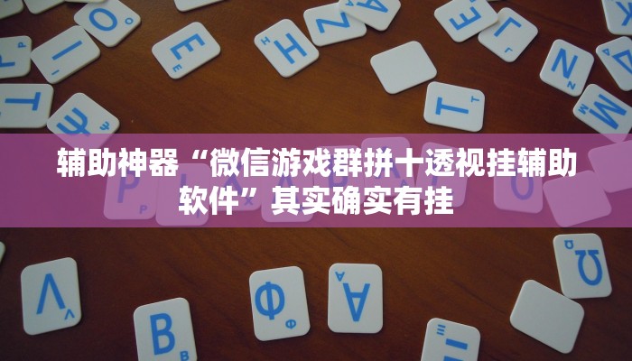 辅助神器“微信游戏群拼十透视挂辅助软件”其实确实有挂