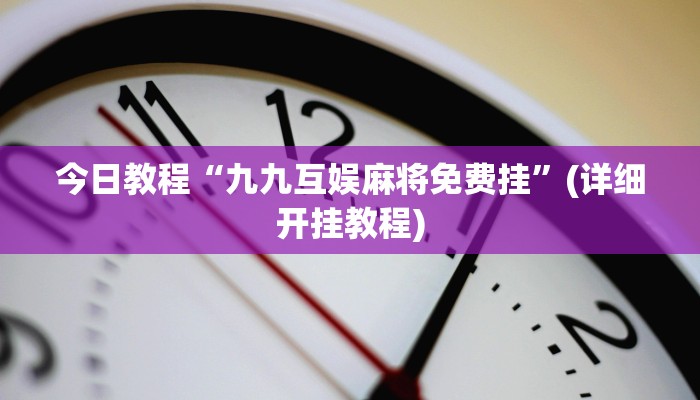 今日教程“九九互娱麻将免费挂”(详细开挂教程)
