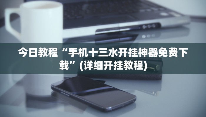 今日教程“手机十三水开挂神器免费下载”(详细开挂教程)