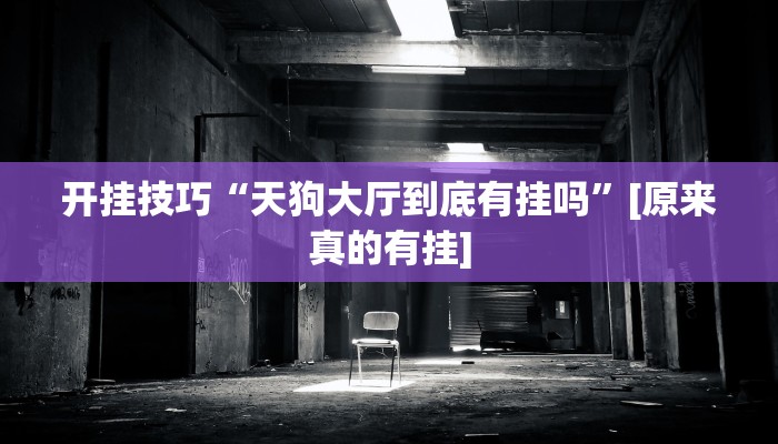 开挂技巧“天狗大厅到底有挂吗”[原来真的有挂]