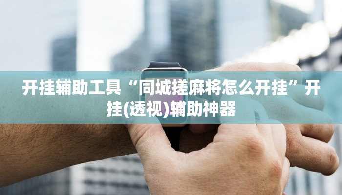 开挂辅助工具“同城搓麻将怎么开挂”开挂(透视)辅助神器