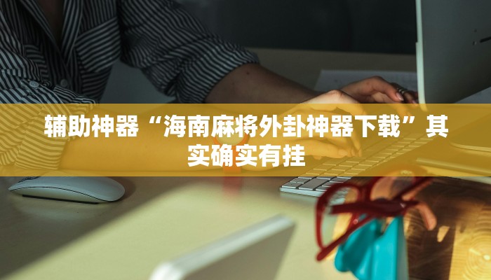 辅助神器“海南麻将外卦神器下载”其实确实有挂