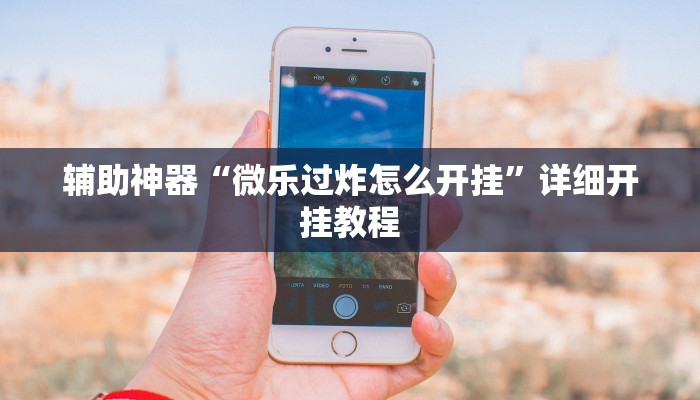 辅助神器“微乐过炸怎么开挂”详细开挂教程