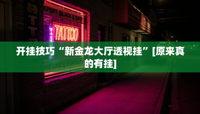 开挂技巧“新金龙大厅透视挂”[原来真的有挂]