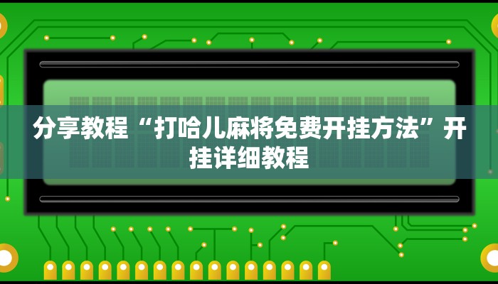 分享教程“打哈儿麻将免费开挂方法”开挂详细教程 分享教程“打哈儿麻将免费开挂方法”开挂详细教程