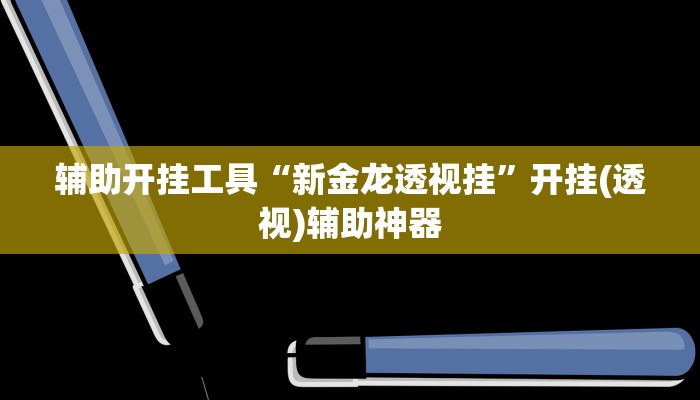辅助开挂工具“新金龙透视挂”开挂(透视)辅助神器