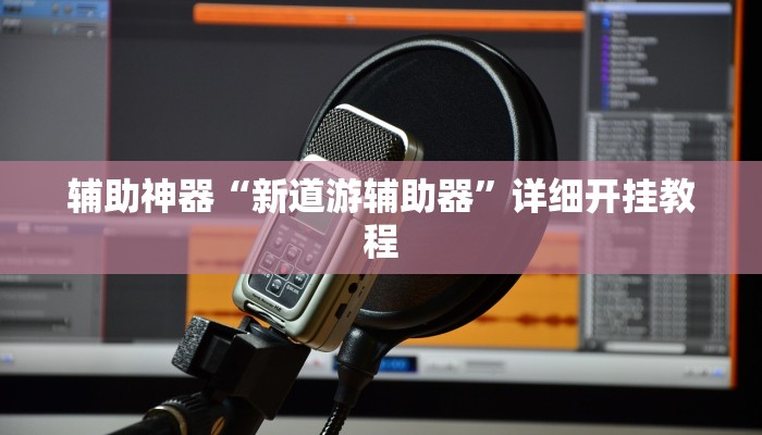 辅助神器“新道游辅助器”详细开挂教程 辅助神器“新道游辅助器”详细开挂教程