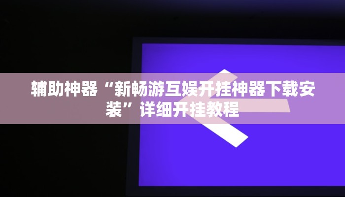 辅助神器“新畅游互娱开挂神器下载安装”详细开挂教程