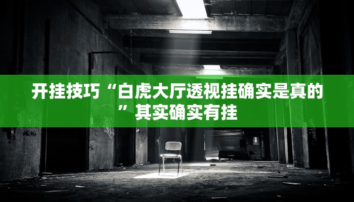 开挂技巧“白虎大厅透视挂确实是真的”其实确实有挂 开挂技巧“白虎大厅透视挂确实是真的”其实确实有挂