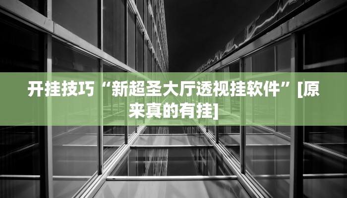 开挂技巧“新超圣大厅透视挂软件”[原来真的有挂]