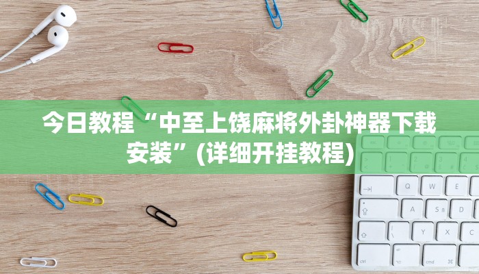 今日教程“中至上饶麻将外卦神器下载安装”(详细开挂教程) 今日教程“中至上饶麻将外卦神器下载安装”(详细开挂教程)