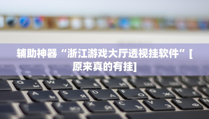 辅助神器“浙江游戏大厅透视挂软件”[原来真的有挂]