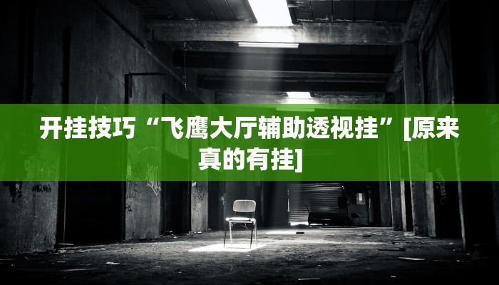 开挂技巧“飞鹰大厅辅助透视挂”[原来真的有挂]