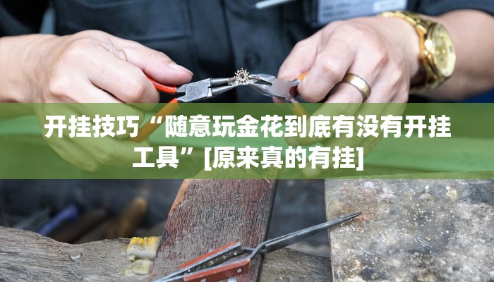 开挂技巧“随意玩金花到底有没有开挂工具”[原来真的有挂]
