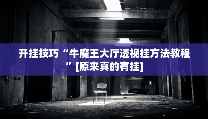 开挂技巧“牛魔王大厅透视挂方法教程”[原来真的有挂]
