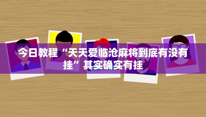 今日教程“天天爱临沧麻将到底有没有挂”其实确实有挂