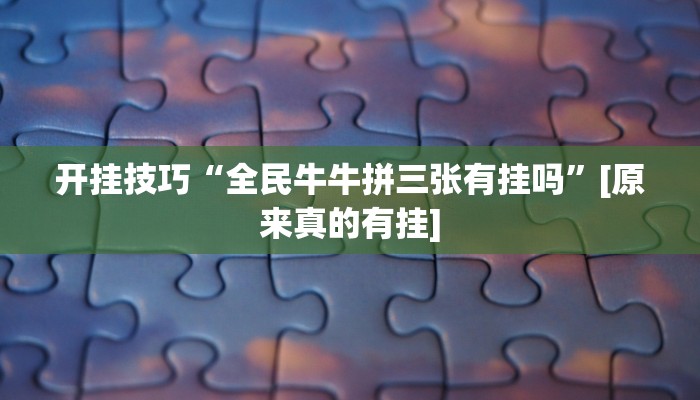 开挂技巧“全民牛牛拼三张有挂吗”[原来真的有挂]