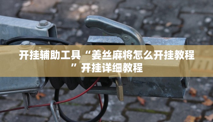 开挂辅助工具“姜丝麻将怎么开挂教程”开挂详细教程