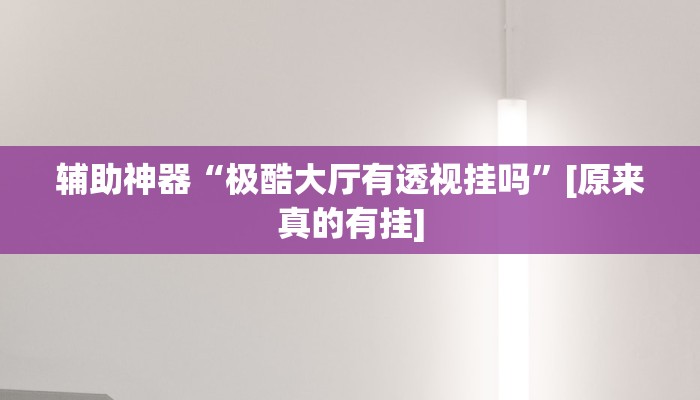 辅助神器“极酷大厅有透视挂吗”[原来真的有挂]