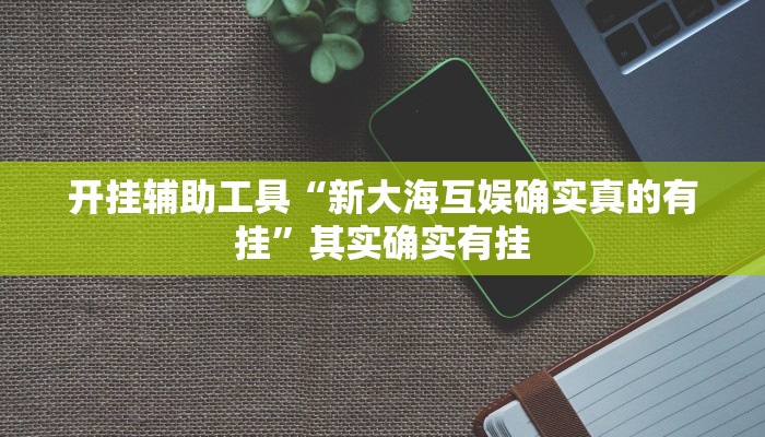 开挂辅助工具“新大海互娱确实真的有挂”其实确实有挂