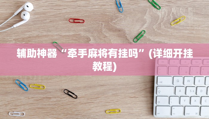 辅助神器“牵手麻将有挂吗”(详细开挂教程)